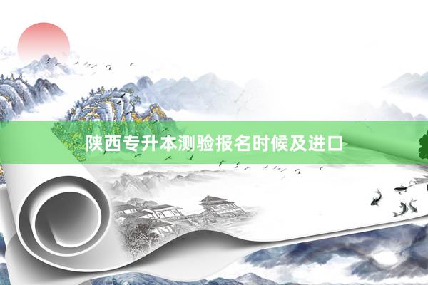 陕西专升本测验报名时候及进口